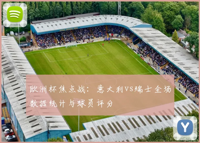 欧洲杯焦点战：意大利vs瑞士全场数据统计与球员评分