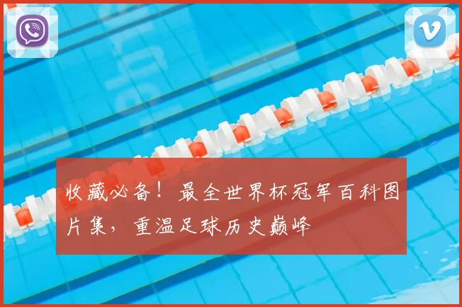 收藏必备！最全世界杯冠军百科图片集，重温足球历史巅峰