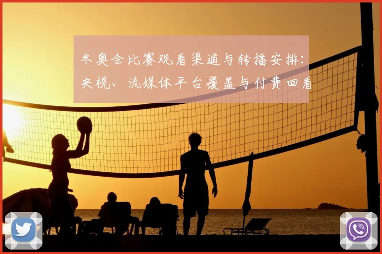 冬奥会比赛观看渠道与转播安排：央视、流媒体平台覆盖与付费回看规则解读