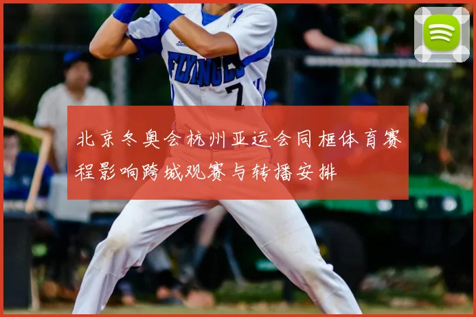 北京冬奥会杭州亚运会同框体育赛程影响跨城观赛与转播安排