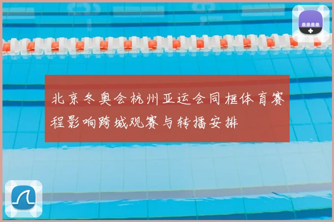 北京冬奥会杭州亚运会同框体育赛程影响跨城观赛与转播安排