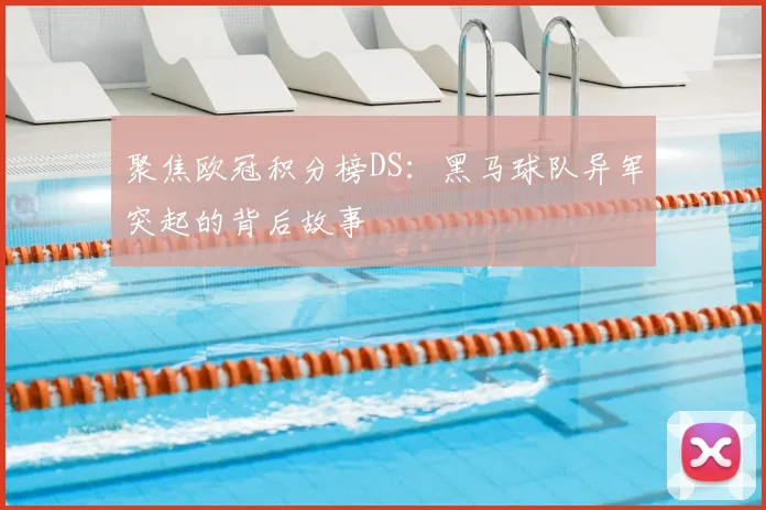 聚焦欧冠积分榜DS：黑马球队异军突起的背后故事