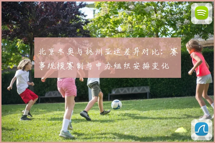 北京冬奥与杭州亚运差异对比：赛事规模赛制与申办组织安排变化