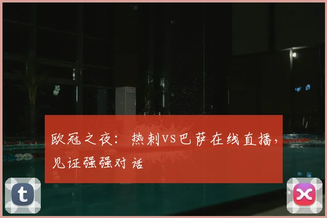 欧冠之夜：热刺vs巴萨在线直播，见证强强对话