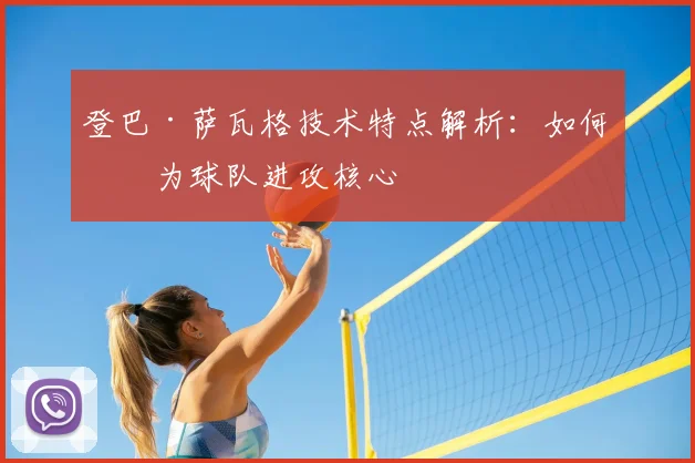 登巴·萨瓦格技术特点解析：如何成为球队进攻核心