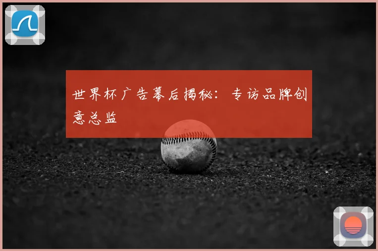 世界杯广告幕后揭秘:专访品牌创意总监