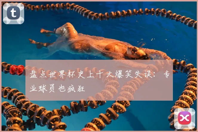 盘点世界杯史上十大爆笑失误：专业球员也疯狂
