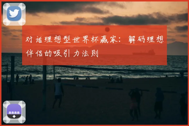 对话理想型世界杯赢家：解码理想伴侣的吸引力法则