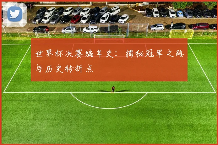 世界杯决赛编年史：揭秘冠军之路与历史转折点
