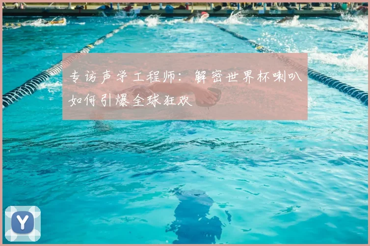 专访声学工程师：解密世界杯喇叭如何引爆全球狂欢