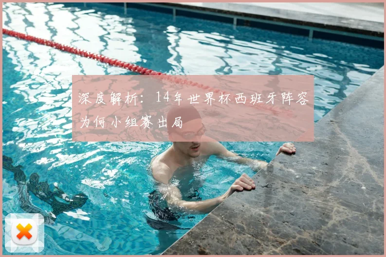 深度解析:14年世界杯西班牙阵容为何小组赛出局