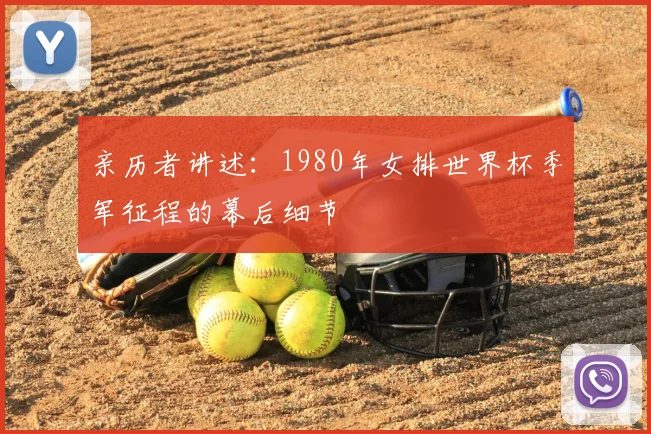 亲历者讲述:1980年女排世界杯季军征程的幕后细节