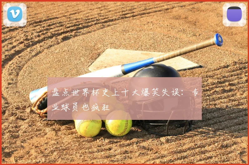 盘点世界杯史上十大爆笑失误：专业球员也疯狂