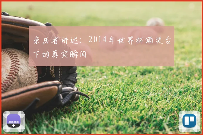 亲历者讲述:2014年世界杯颁奖台下的真实瞬间