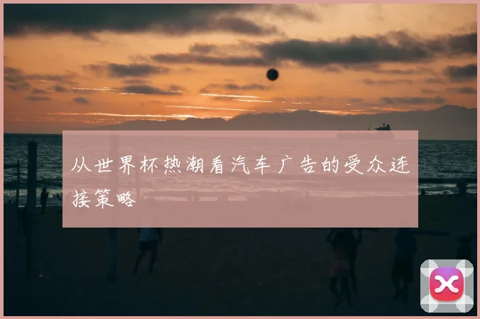 从世界杯热潮看汽车广告的受众连接策略