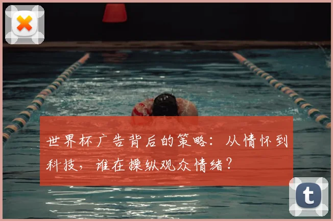 世界杯广告背后的策略：从情怀到科技，谁在操纵观众情绪？