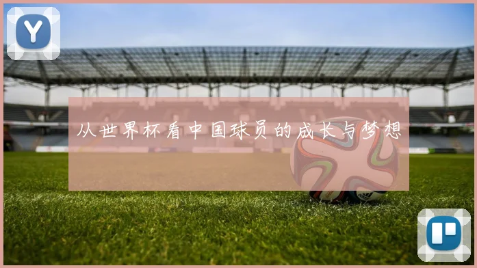 从世界杯看中国球员的成长与梦想