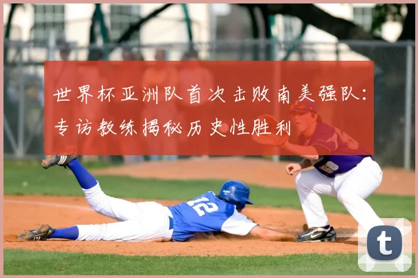 世界杯亚洲队首次击败南美强队:专访教练揭秘历史性胜利