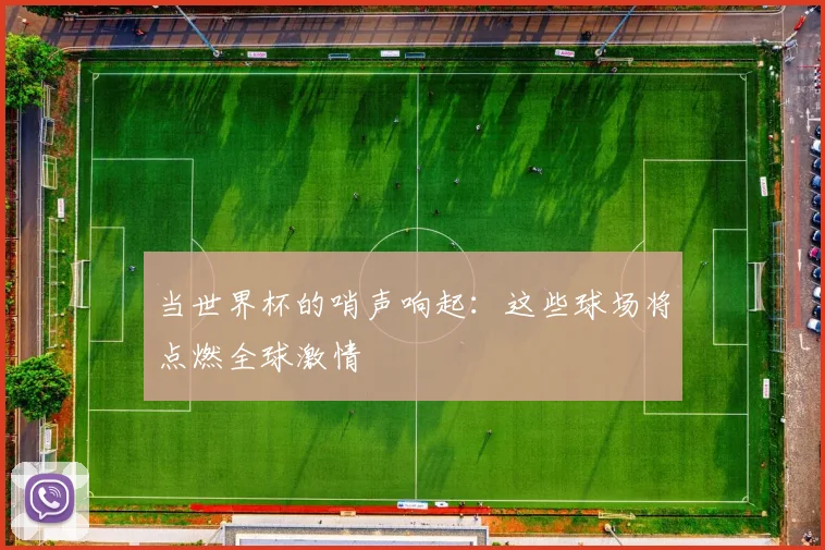 当世界杯的哨声响起:这些球场将点燃全球激情