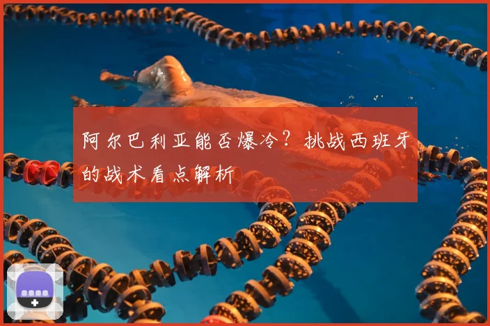 阿尔巴利亚能否爆冷？挑战西班牙的战术看点解析