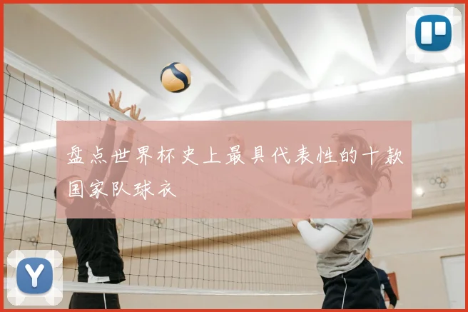 盘点世界杯史上最具代表性的十款国家队球衣
