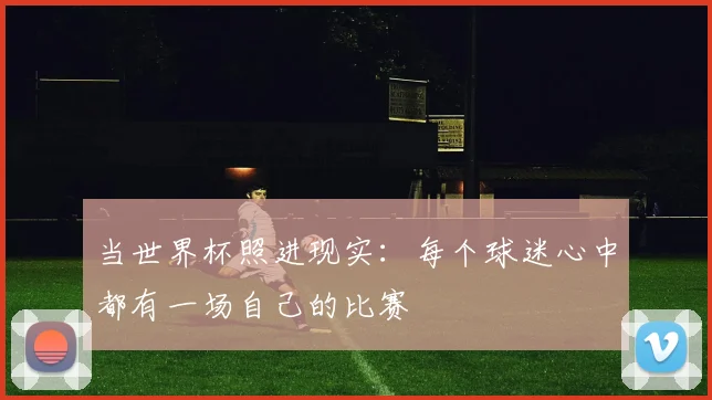 当世界杯照进现实:每个球迷心中都有一场自己的比赛