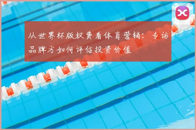 从世界杯版权费看体育营销：专访品牌方如何评估投资价值