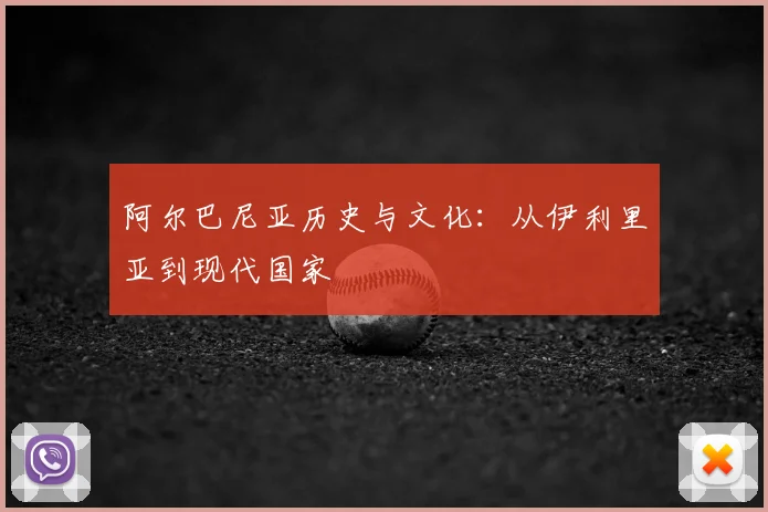 阿尔巴尼亚历史与文化：从伊利里亚到现代国家