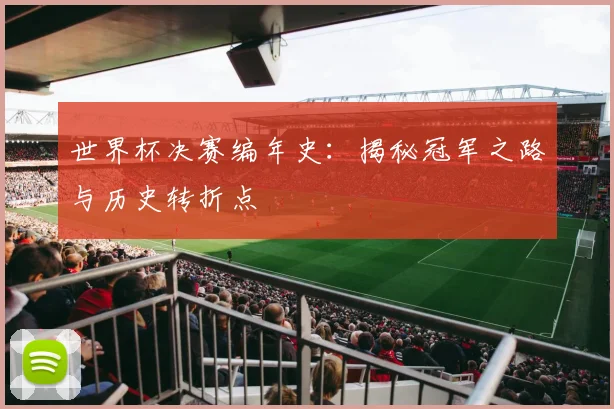 世界杯决赛编年史：揭秘冠军之路与历史转折点