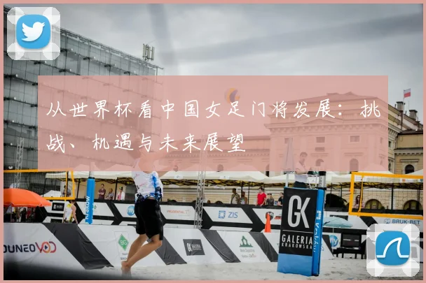 从世界杯看中国女足门将发展：挑战、机遇与未来展望