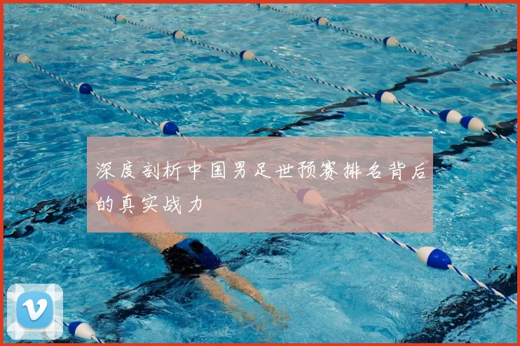 深度剖析中国男足世预赛排名背后的真实战力